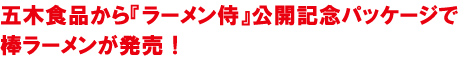 五木食品から『ラーメン侍』公開記念パッケージで棒ラーメンが発売！